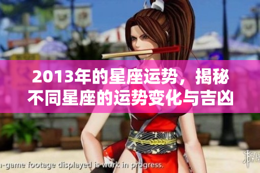 2013年的星座运势，揭秘不同星座的运势变化与吉凶解析