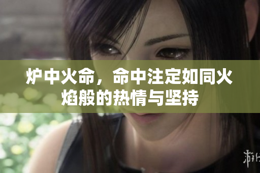 炉中火命，命中注定如同火焰般的热情与坚持