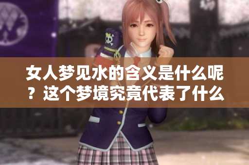 女人梦见水的含义是什么呢？这个梦境究竟代表了什么呢？