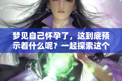 梦见自己怀孕了，这到底预示着什么呢？一起探索这个梦境的深层含义。