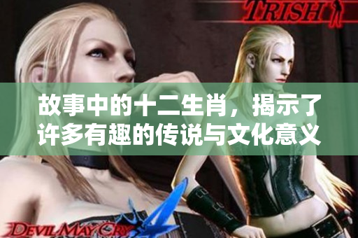 故事中的十二生肖，揭示了许多有趣的传说与文化意义