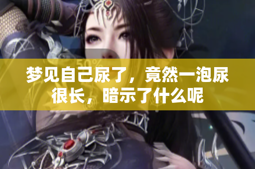 梦见自己尿了，竟然一泡尿很长，暗示了什么呢