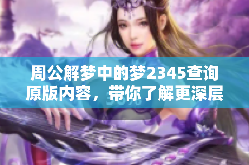 周公解梦中的梦2345查询原版内容，带你了解更深层次的解梦解析！