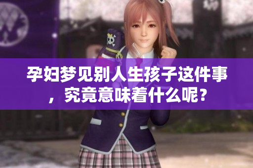 孕妇梦见别人生孩子这件事，究竟意味着什么呢？