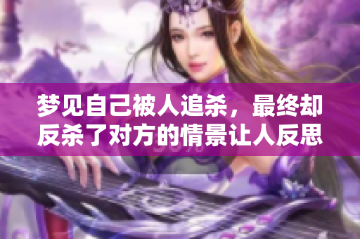 梦见自己被人追杀，最终却反杀了对方的情景让人反思。