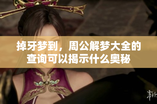 掉牙梦到，周公解梦大全的查询可以揭示什么奥秘