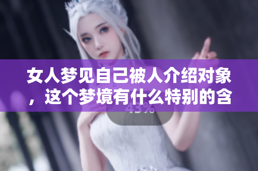 女人梦见自己被人介绍对象，这个梦境有什么特别的含义吗