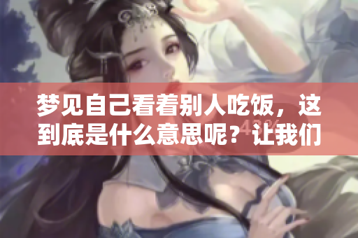 梦见自己看着别人吃饭，这到底是什么意思呢？让我们一起来探讨一下吧