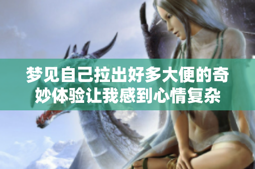 梦见自己拉出好多大便的奇妙体验让我感到心情复杂