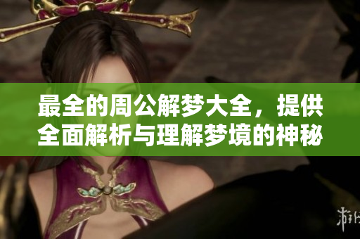 最全的周公解梦大全，提供全面解析与理解梦境的神秘指南
