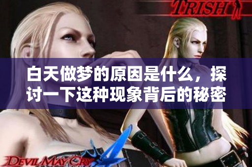 白天做梦的原因是什么，探讨一下这种现象背后的秘密原因