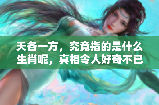 天各一方，究竟指的是什么生肖呢，真相令人好奇不已