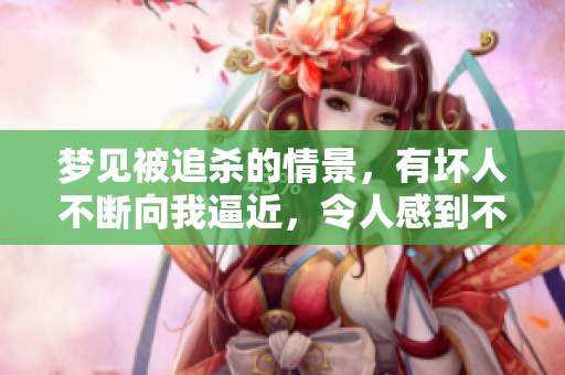 梦见被追杀的情景，有坏人不断向我逼近，令人感到不安