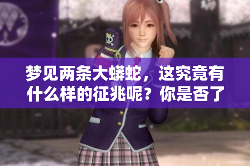 梦见两条大蟒蛇，这究竟有什么样的征兆呢？你是否了解其中的含义？