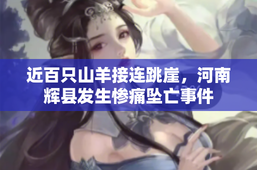 近百只山羊接连跳崖，河南辉县发生惨痛坠亡事件