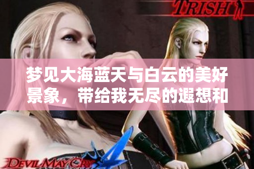 梦见大海蓝天与白云的美好景象，带给我无尽的遐想和宁静