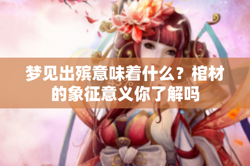 梦见出殡意味着什么？棺材的象征意义你了解吗