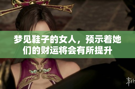 梦见鞋子的女人，预示着她们的财运将会有所提升