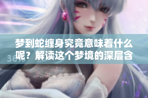 梦到蛇缠身究竟意味着什么呢？解读这个梦境的深层含义。