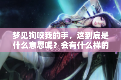 梦见狗咬我的手，这到底是什么意思呢？会有什么样的预兆呢？