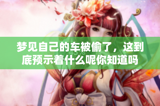 梦见自己的车被偷了，这到底预示着什么呢你知道吗