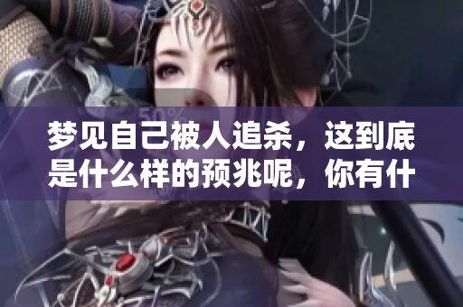 梦见自己被人追杀，这到底是什么样的预兆呢，你有什么看法吗