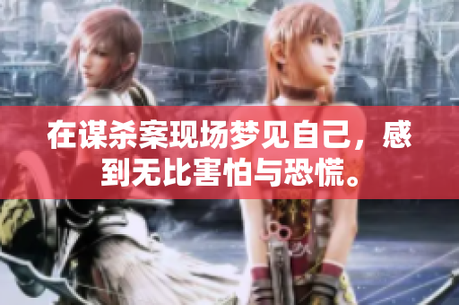 在谋杀案现场梦见自己，感到无比害怕与恐慌。