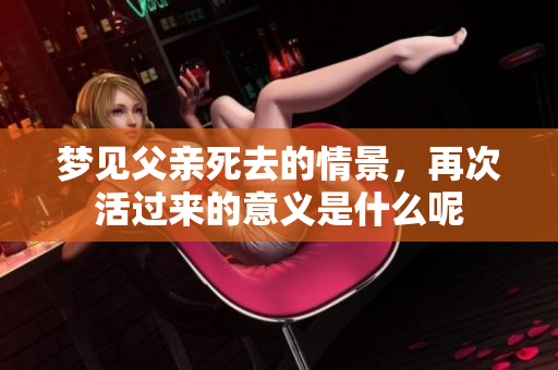 梦见父亲死去的情景，再次活过来的意义是什么呢