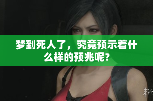 梦到死人了，究竟预示着什么样的预兆呢？