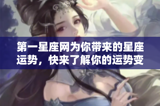 第一星座网为你带来的星座运势，快来了解你的运势变化吧！