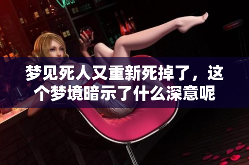 梦见死人又重新死掉了，这个梦境暗示了什么深意呢