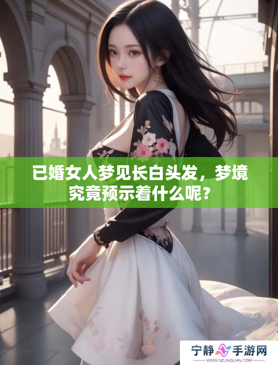 已婚女人梦见长白头发，梦境究竟预示着什么呢？