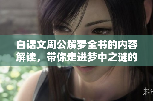 白话文周公解梦全书的内容解读，带你走进梦中之谜的世界