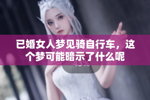 已婚女人梦见骑自行车，这个梦可能暗示了什么呢