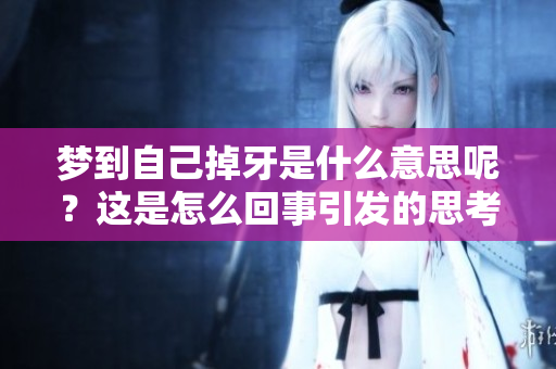 梦到自己掉牙是什么意思呢？这是怎么回事引发的思考和解读