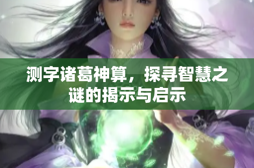 测字诸葛神算，探寻智慧之谜的揭示与启示