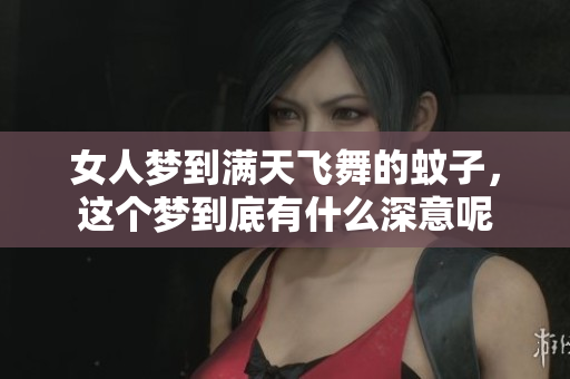 女人梦到满天飞舞的蚊子，这个梦到底有什么深意呢