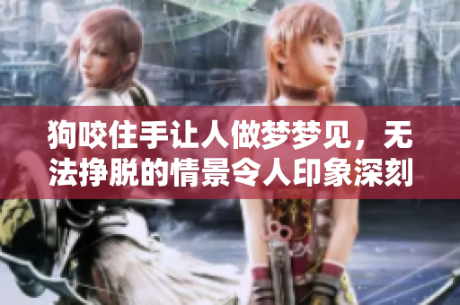 狗咬住手让人做梦梦见，无法挣脱的情景令人印象深刻