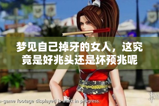 梦见自己掉牙的女人，这究竟是好兆头还是坏预兆呢