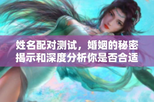 姓名配对测试，婚姻的秘密揭示和深度分析你是否合适