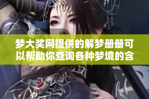 梦大奖网提供的解梦册册可以帮助你查询各种梦境的含义