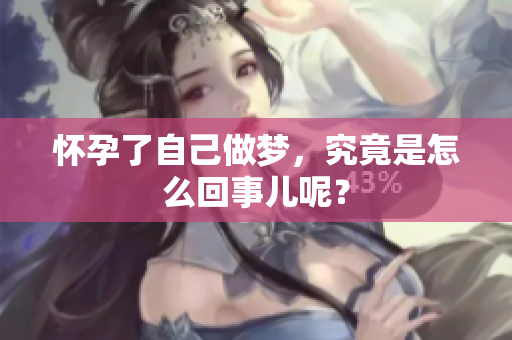 怀孕了自己做梦，究竟是怎么回事儿呢？