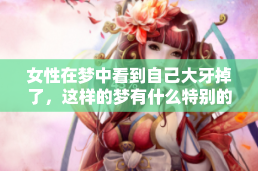 女性在梦中看到自己大牙掉了，这样的梦有什么特别的寓意？