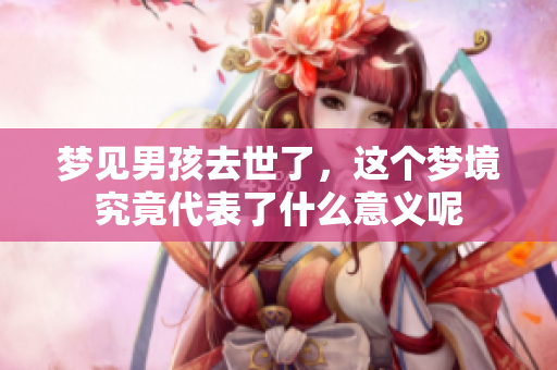 梦见男孩去世了，这个梦境究竟代表了什么意义呢