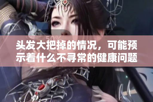 头发大把掉的情况，可能预示着什么不寻常的健康问题呢