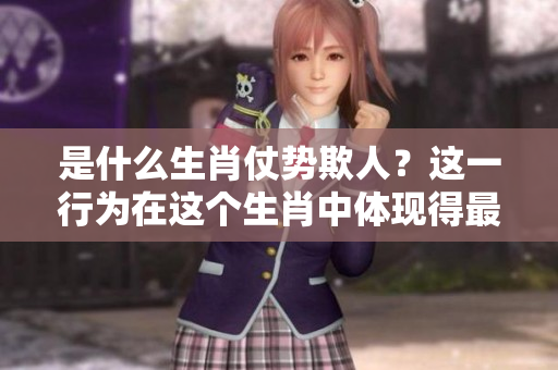 是什么生肖仗势欺人？这一行为在这个生肖中体现得最为明显