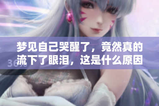 梦见自己哭醒了，竟然真的流下了眼泪，这是什么原因呢