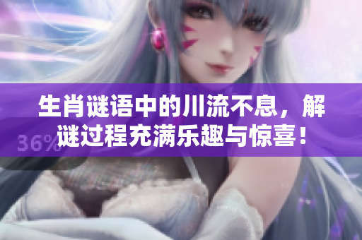 生肖谜语中的川流不息，解谜过程充满乐趣与惊喜！