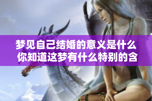 梦见自己结婚的意义是什么 你知道这梦有什么特别的含义吗