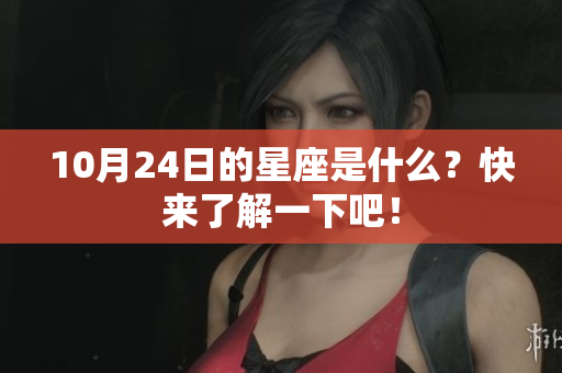 10月24日的星座是什么？快来了解一下吧！